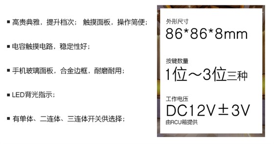 晶典系列触摸开关——触摸面板，操作轻盈；电容触摸电路，稳固性好；手机玻璃面板，合金边框，耐磨耐用；LED背光指示